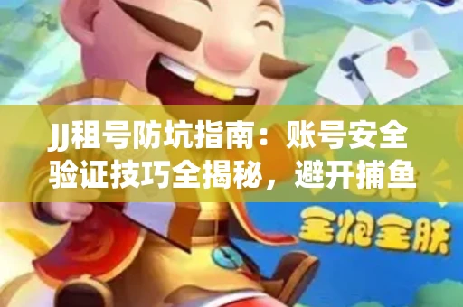 JJ租号防坑指南：账号安全验证技巧全揭秘，避开捕鱼陷阱！