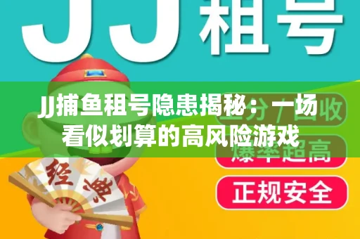 JJ捕鱼租号隐患揭秘：一场看似划算的高风险游戏