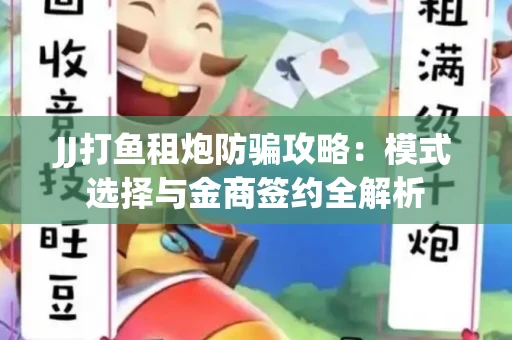 JJ打鱼租炮防骗攻略：模式选择与金商签约全解析