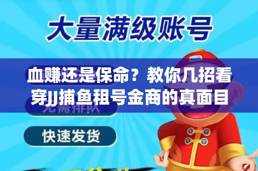 血赚还是保命？教你几招看穿JJ捕鱼租号金商的真面目