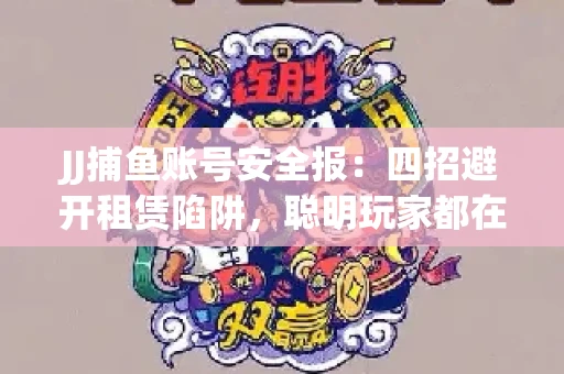 JJ捕鱼账号安全报：四招避开租赁陷阱，聪明玩家都在做