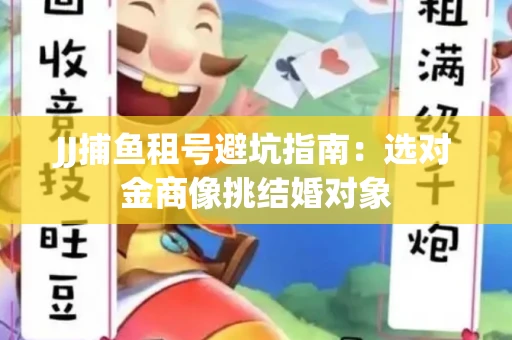 JJ捕鱼租号避坑指南：选对金商像挑结婚对象