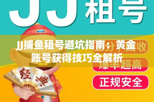JJ捕鱼租号避坑指南：黄金账号获得技巧全解析