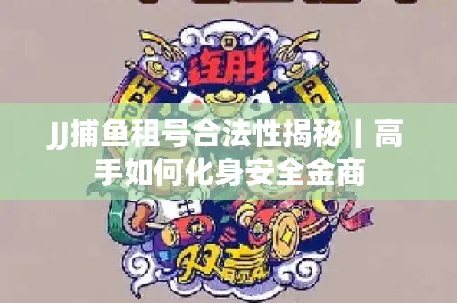 JJ捕鱼租号合法性揭秘｜高手如何化身安全金商