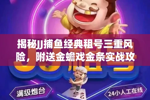 揭秘JJ捕鱼经典租号三重风险，附送金蟾戏金条实战攻略
