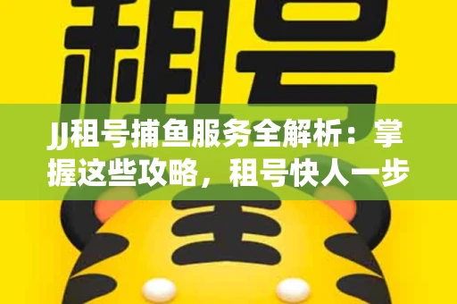 JJ租号捕鱼服务全解析：掌握这些攻略，租号快人一步！