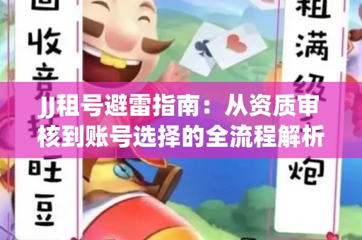 JJ租号避雷指南：从资质审核到账号选择的全流程解析！捕鱼经典账号有何独特差异？