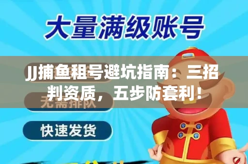 JJ捕鱼租号避坑指南：三招判资质，五步防套利！