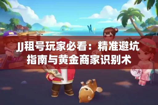 JJ租号玩家必看：精准避坑指南与黄金商家识别术