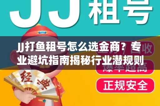 JJ打鱼租号怎么选金商？专业避坑指南揭秘行业潜规则