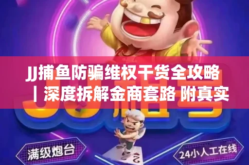 JJ捕鱼防骗维权干货全攻略｜深度拆解金商套路 附真实操作案例