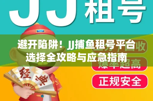 避开陷阱！JJ捕鱼租号平台选择全攻略与应急指南